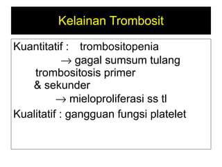 Kelainan Trombosit Kuantitatif : trombositopenia     gagal sumsum tulang t rombositosis  p rimer   &  sekunder     mieloproliferasi ss tl  Kualitatif : gangguan fungsi platelet 
