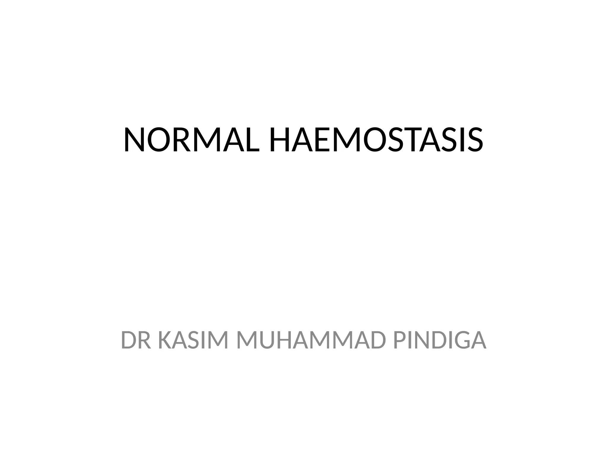 NORMAL HAEMOSTASIS
DR KASIM MUHAMMAD PINDIGA
 