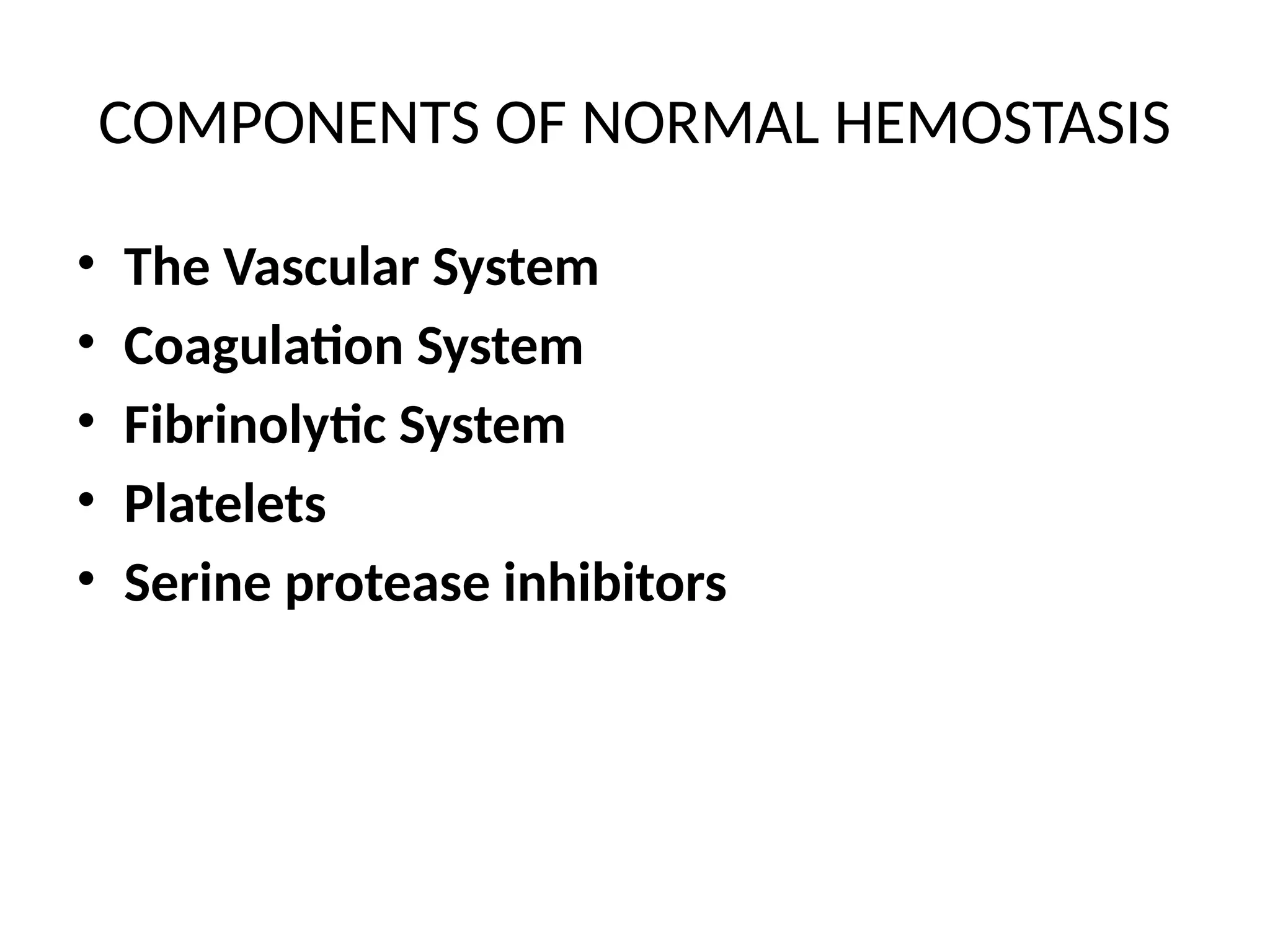 COMPONENTS OF NORMAL HEMOSTASIS
• The Vascular System
• Coagulation System
• Fibrinolytic System
• Platelets
• Serine protease inhibitors
 