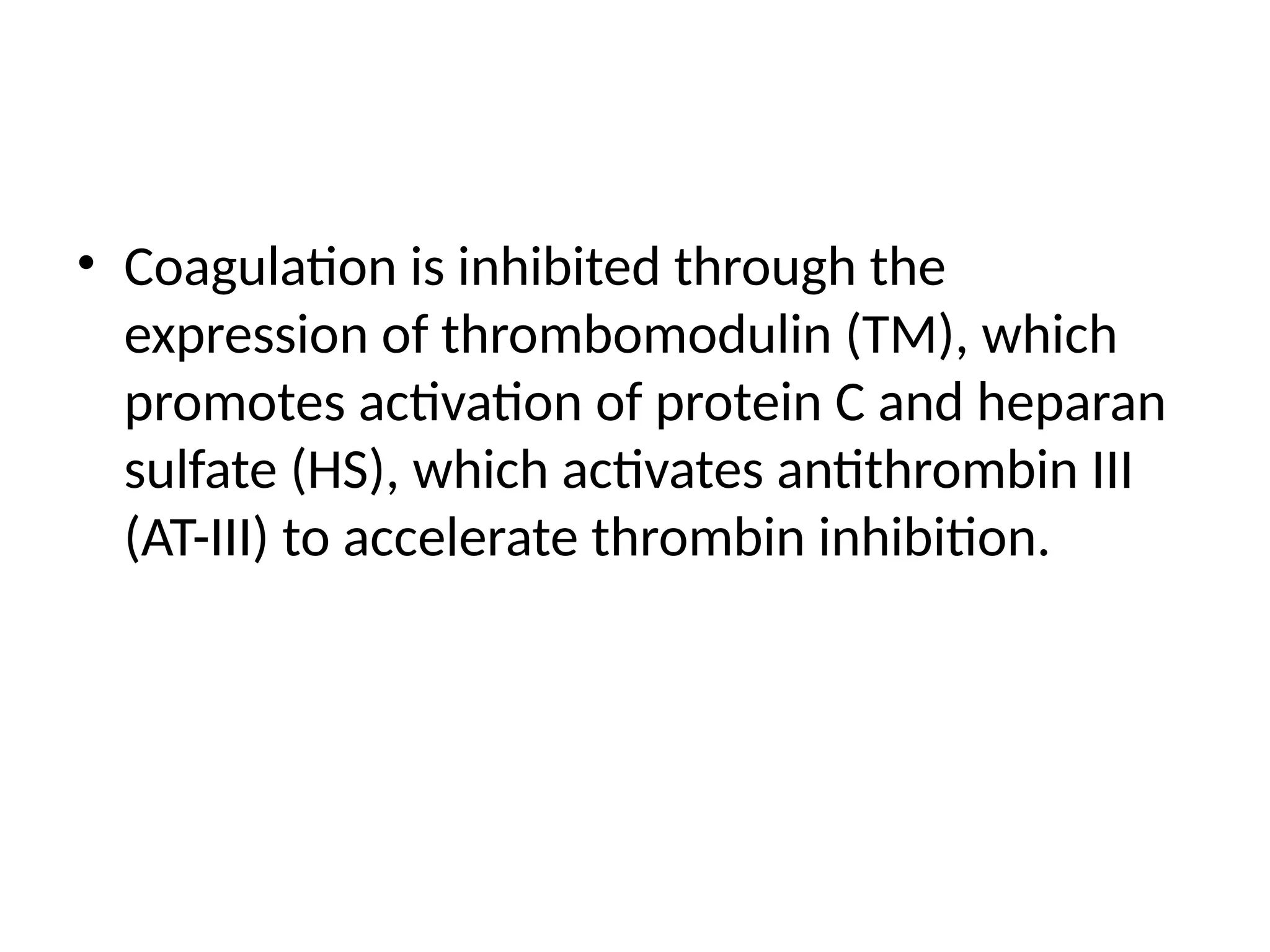 • Coagulation is inhibited through the
expression of thrombomodulin (TM), which
promotes activation of protein C and heparan
sulfate (HS), which activates antithrombin III
(AT-III) to accelerate thrombin inhibition.
 