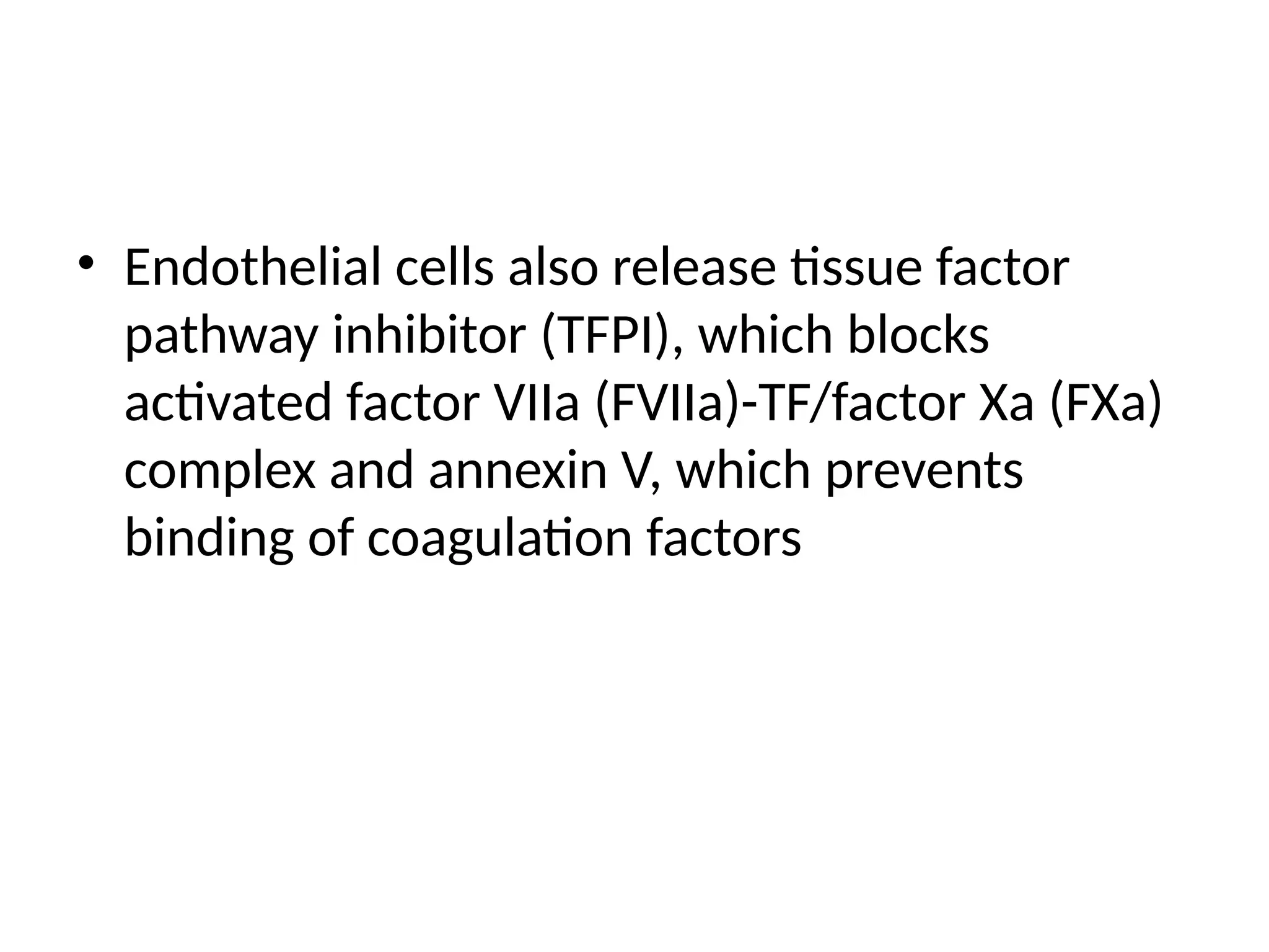 • Endothelial cells also release tissue factor
pathway inhibitor (TFPI), which blocks
activated factor VIIa (FVIIa)-TF/factor Xa (FXa)
complex and annexin V, which prevents
binding of coagulation factors
 