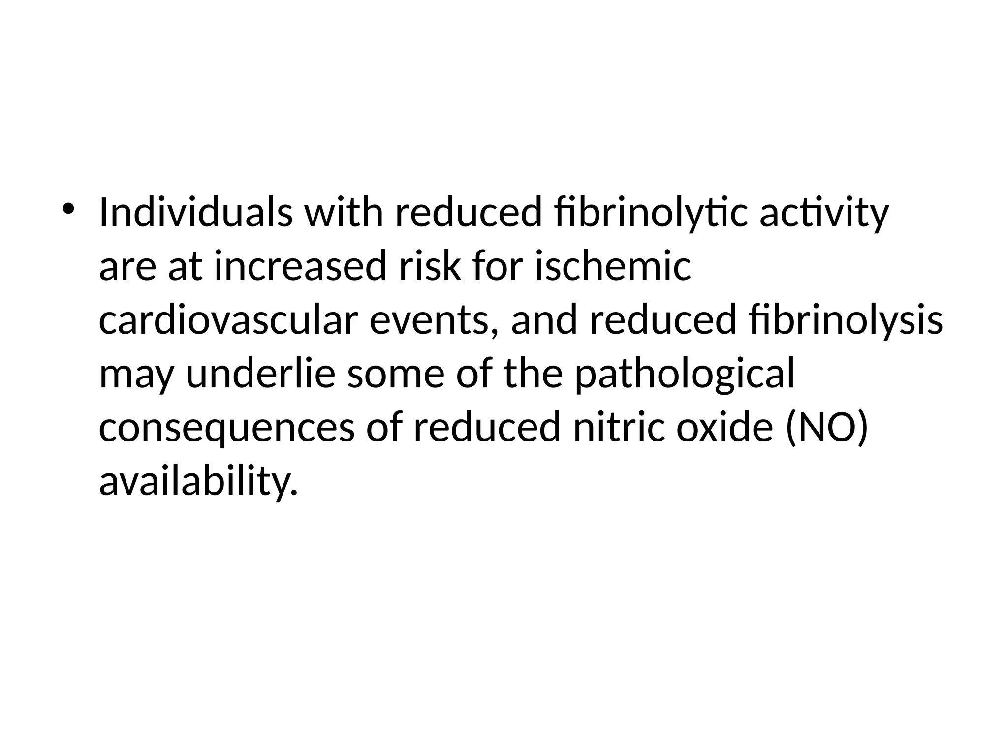 • Individuals with reduced fibrinolytic activity
are at increased risk for ischemic
cardiovascular events, and reduced fibrinolysis
may underlie some of the pathological
consequences of reduced nitric oxide (NO)
availability.
 