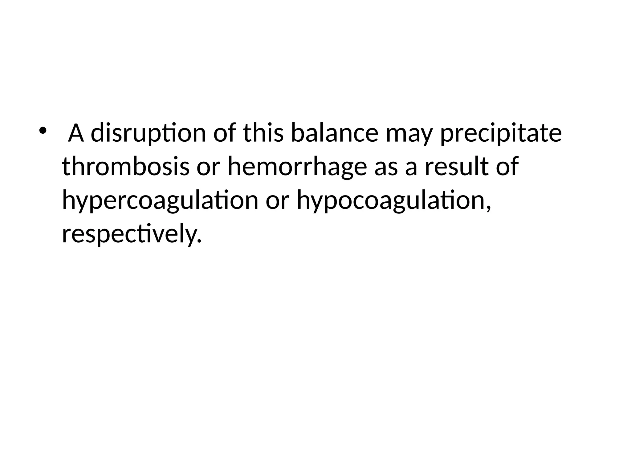 • A disruption of this balance may precipitate
thrombosis or hemorrhage as a result of
hypercoagulation or hypocoagulation,
respectively.
 