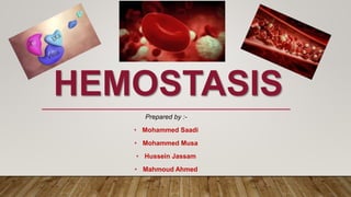 HEMOSTASIS
Prepared by :-
• Mohammed Saadi
• Mohammed Musa
• Hussein Jassam
• Mahmoud Ahmed
 