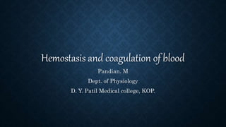 Hemostasis and coagulation of blood
Pandian. M
Dept. of Physiology
D. Y. Patil Medical college, KOP.
 