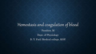 Hemostasis and coagulation of blood
Pandian. M
Dept. of Physiology
D. Y. Patil Medical college, KOP.
 