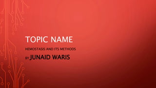 TOPIC NAME
HEMOSTASIS AND ITS METHODS
BY JUNAID WARIS
 