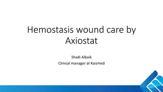 Hemostasis wound care by
Axiostat
Shadi Albaik
Clinical manager at Kaizmed
 