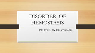 DISORDER OF
HEMOSTASIS
DR. ROSHAN KHATIWADA
 