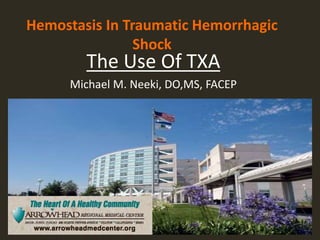 Hemostasis In Traumatic Hemorrhagic
Shock
The Use Of TXA
Michael M. Neeki, DO,MS, FACEP
 