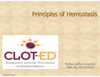 Principles of Hemostasis




                            Marlies Ledford-Kraemer,
                             MBA, BS, MT(ASCP)SH

Revised: mmvi                                          1
 