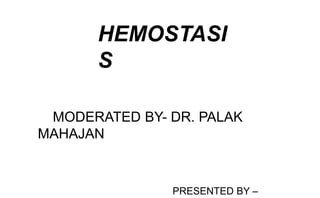 HEMOSTASI
S
MODERATED BY- DR. PALAK
MAHAJAN
PRESENTED BY –
 