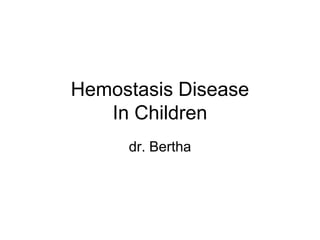 Hemostasis Disease
   In Children
     dr. Bertha
 