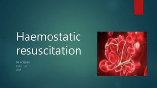 Haemostatic
resuscitation
DR. FONSEKA
SCGH – ED
2018
 