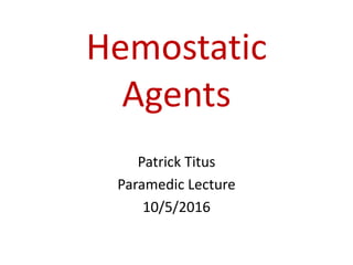 Hemostatic
Agents
Patrick Titus
Paramedic Lecture
10/5/2016
 