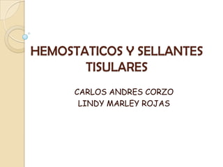 HEMOSTATICOS Y SELLANTES
TISULARES
CARLOS ANDRES CORZO
LINDY MARLEY ROJAS
 