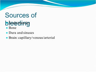Sources of
bleeding
● Scalp/muscles
● Bone
● Dura and sinuses
● Brain: capillary/venous/arterial
 
