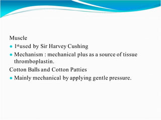 Muscle
● 1stused by Sir Harvey Cushing
● Mechanism : mechanical plus as a source of tissue
thromboplastin.
Cotton Balls and Cotton Patties
● Mainly mechanical by applying gentle pressure.
 