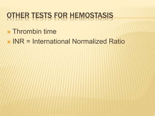 OTHER TESTS FOR HEMOSTASIS 
 Thrombin time 
 INR = International Normalized Ratio 
 
