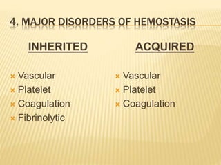 4. MAJOR DISORDERS OF HEMOSTASIS 
INHERITED 
 Vascular 
 Platelet 
 Coagulation 
 Fibrinolytic 
ACQUIRED 
 Vascular 
 Platelet 
 Coagulation 
 