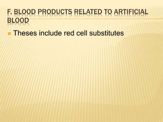 F. BLOOD PRODUCTS RELATED TO ARTIFICIAL 
BLOOD 
 Theses include red cell substitutes 
 