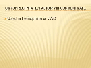 CRYOPRECIPITATE/FACTOR VIII CONCENTRATE 
 Used in hemophilia or vWD 
 