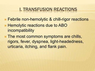 I. TRANSFUSION REACTIONS 
 Febrile non-hemolytic & chill-rigor reactions 
 Hemolytic reactions due to ABO 
incompatibility 
 The most common symptoms are chills, 
rigors, fever, dyspnea, light-headedness, 
urticaria, itching, and flank pain. 
 