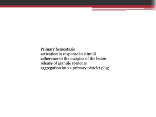 Primary hemostasis
activation in response to stimuli
adherence to the margins of the lesion
release of granule contents
aggregation into a primary platelet plug
 