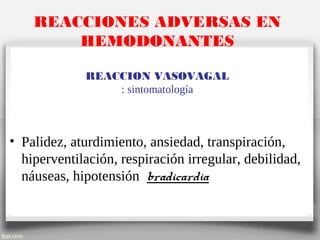 REACCIONES ADVERSAS EN
HEMODONANTES
REACCION VASOVAGAL
: sintomatología
• Palidez, aturdimiento, ansiedad, transpiración,
hiperventilación, respiración irregular, debilidad,
náuseas, hipotensión bradicardia
 