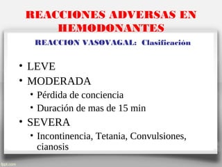 REACCIONES ADVERSAS EN
HEMODONANTES
REACCION VASOVAGAL: Clasificación
• LEVE
• MODERADA
• Pérdida de conciencia
• Duración de mas de 15 min
• SEVERA
• Incontinencia, Tetania, Convulsiones,
cianosis
 