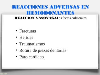 REACCIONES ADVERSAS EN
HEMODONANTES
REACCION VASOVAGAL: efectos colaterales
• Fracturas
• Heridas
• Traumatismos
• Rotura de piezas dentarias
• Paro cardíaco
 