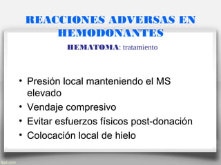 REACCIONES ADVERSAS EN
HEMODONANTES
HEMATOMA: tratamiento
• Presión local manteniendo el MS
elevado
• Vendaje compresivo
• Evitar esfuerzos físicos post-donación
• Colocación local de hielo
 