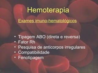 Hemoterapia
Exames imuno-hematológicos
• Tipagem ABO (direta e reversa)
• Fator Rh
• Pesquisa de anticorpos irregulares
• Compatibilidade
• Fenotipagem
 