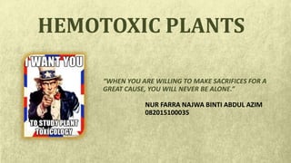 “WHEN YOU ARE WILLING TO MAKE SACRIFICES FOR A
GREAT CAUSE, YOU WILL NEVER BE ALONE.”
HEMOTOXIC PLANTS
NUR FARRA NAJWA BINTI ABDUL AZIM
082015100035
 