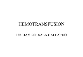 HEMOTRANSFUSION 
DR. HAMLET XALA GALLARDO 
 