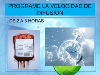 PROGRAME LA VELOCIDAD DE 
INFUSION 
. DE 2 A 3 HORAS 
 