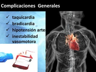 Complicaciones Generales 
Complicaciones 
 taquicardia 
 bradicardia 
 hipotensión arterial 
 inestabilidad 
vasomotora 
 