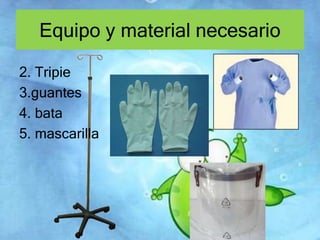 Equipo y material necesario 
2. Tripie 
3.guantes 
4. bata 
5. mascarilla 
 
