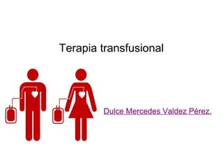 Terapia transfusional
Dulce Mercedes Valdez Pérez.
 