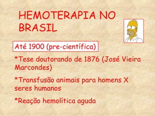 HEMOTERAPIA NO BRASIL Até 1900 (pre-científica)  *Tese doutorando de 1876 (José Vieira Marcondes) *Transfusão animais para homens X seres humanos *Reação hemolítica aguda 