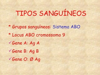 TIPOS SANGUÍNEOS * Grupos sanguíneos:  Sistema ABO * Locus ABO cromossomo 9 Gene A: Ag A Gene B: Ag B Gene O: Ø Ag 