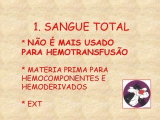 1. SANGUE TOTAL *  NÃO É MAIS USADO PARA HEMOTRANSFUSÃO * MATERIA PRIMA PARA HEMOCOMPONENTES E HEMODERIVADOS * EXT 