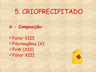 5. CRIOPRECIPITADO A - Composição: Fator VIII Fibrinogênio (X) FvW (XII) Fator XIII 