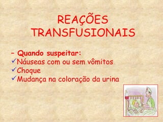 –  Quando suspeitar: Náuseas com ou sem vômitos Choque Mudança na coloração da urina REAÇÕES TRANSFUSIONAIS 
