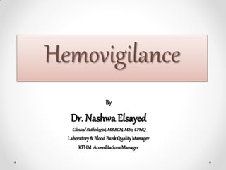 By
Dr. Nashwa Elsayed
ClinicalPathologist,MB.BCH,M.Sc,CPHQ
Laboratory& BloodBankQualityManager
KFHM AccreditationsManager
Hemovigilance
 