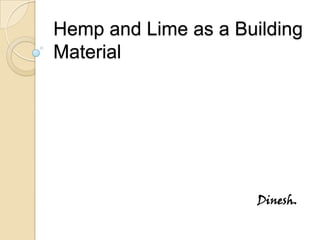 Hemp and Lime as a Building
Material
Dinesh.
 