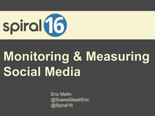 Monitoring & Measuring
Social Media
       Eric Melin
       @SceneStealrEric
       @Spiral16
 