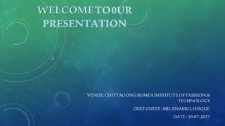 WELCOMETO0UR
PRESENTATION
VENUE:CHITTAGONGBGMEAINSTITUTEOFFASHION&
TECHNOLOGY
CHEFGUEST:MD.ENAMULHOQUE
DATE:30-07-2017
 