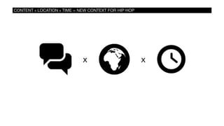 CONTENT X LOCATION X TIME = NEW CONTEXT FOR HIP HOP
 
