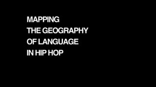 MAPPING
THEGEOGRAPHY
OFLANGUAGE
INHIPHOP
 